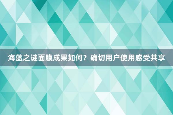 海蓝之谜面膜成果如何？确切用户使用感受共享