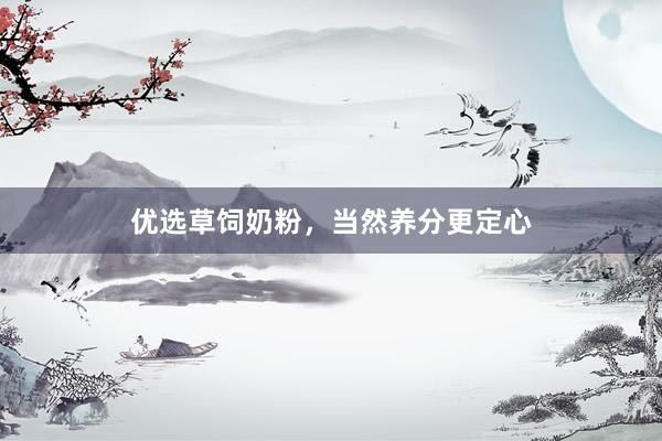优选草饲奶粉，当然养分更定心