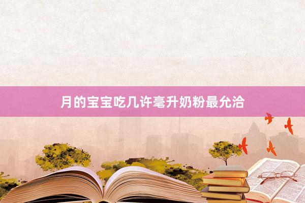 月的宝宝吃几许毫升奶粉最允洽