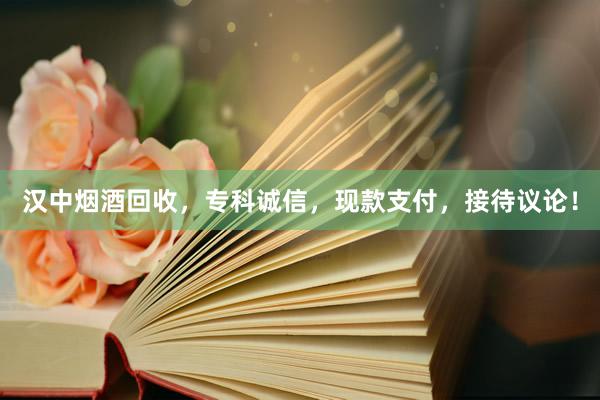 汉中烟酒回收，专科诚信，现款支付，接待议论！