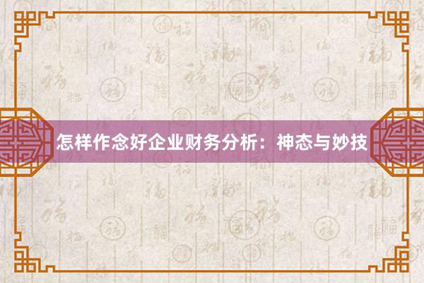 怎样作念好企业财务分析：神态与妙技